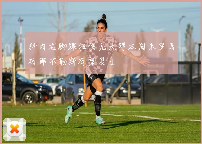 科内右脚踝扭伤无大碍本周末罗马对那不勒斯有望复出