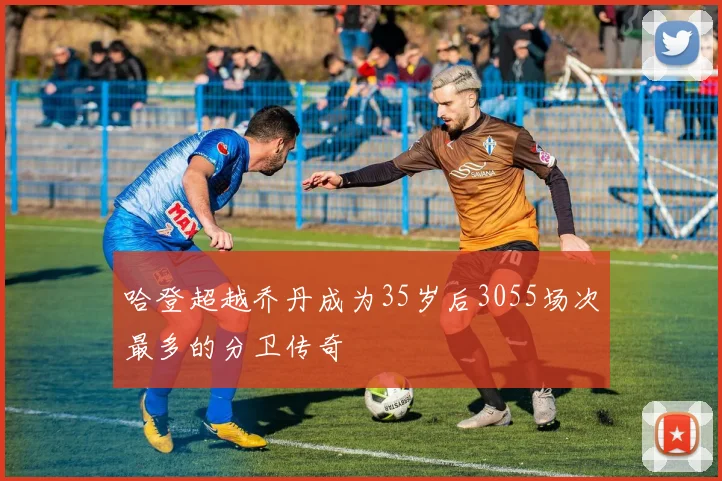 哈登超越乔丹成为35岁后3055场次最多的分卫传奇