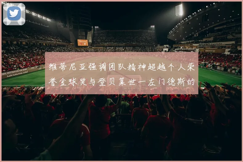 维蒂尼亚强调团队精神超越个人荣誉金球奖与登贝莱世一左门德斯的价值解析