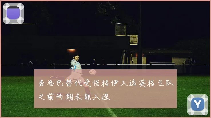 查洛巴替代受伤格伊入选英格兰队之前两期未能入选
