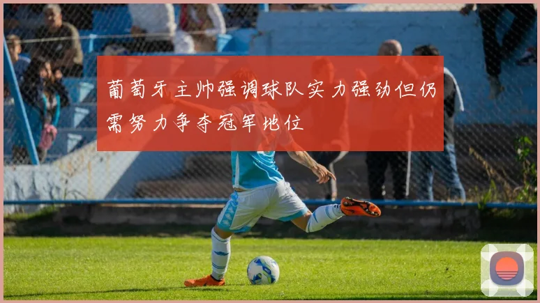 葡萄牙主帅强调球队实力强劲但仍需努力争夺冠军地位