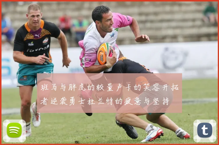 班马与胖虎的较量卢卡的笑容开拓者逆袭勇士杜兰特的疲惫与坚持