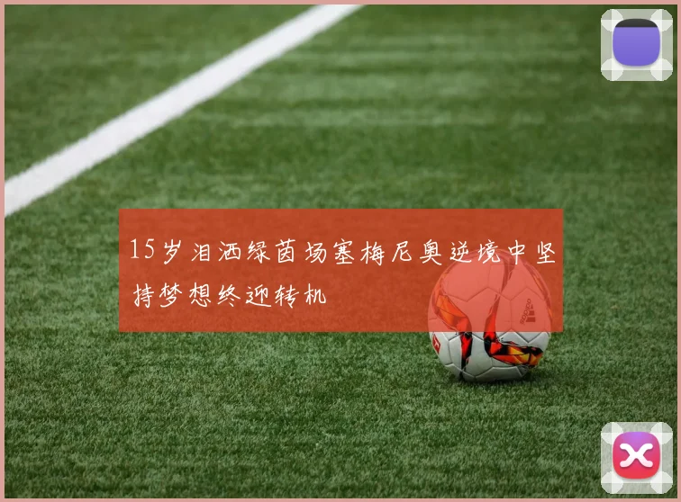 15岁泪洒绿茵场塞梅尼奥逆境中坚持梦想终迎转机