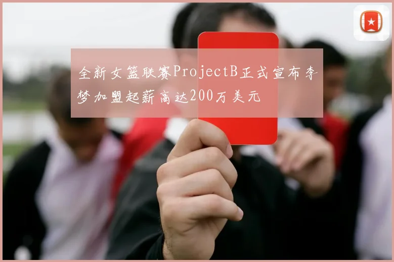 全新女篮联赛ProjectB正式宣布李梦加盟起薪高达200万美元