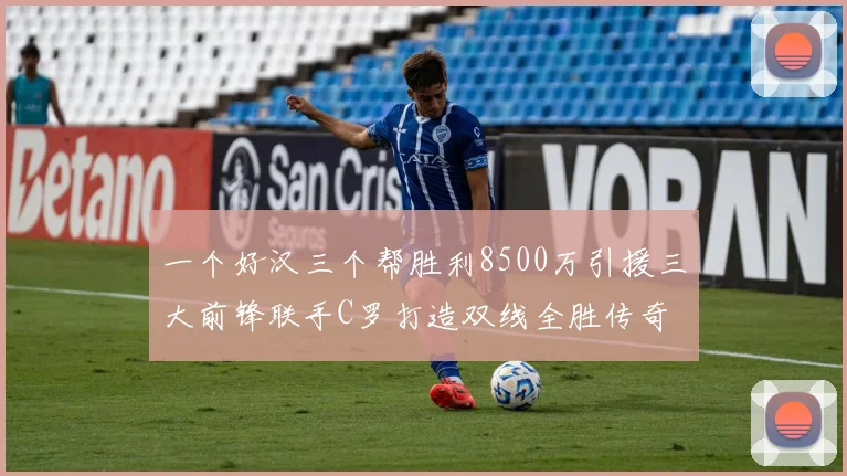 一个好汉三个帮胜利8500万引援三大前锋联手C罗打造双线全胜传奇