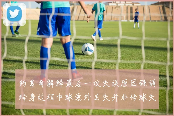 约基奇解释最后一攻失误原因强调转身过程中球意外丢失并非传球失误