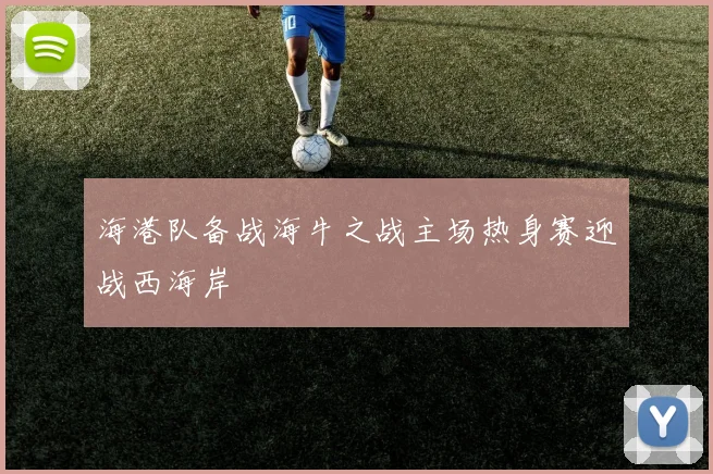海港队备战海牛之战主场热身赛迎战西海岸