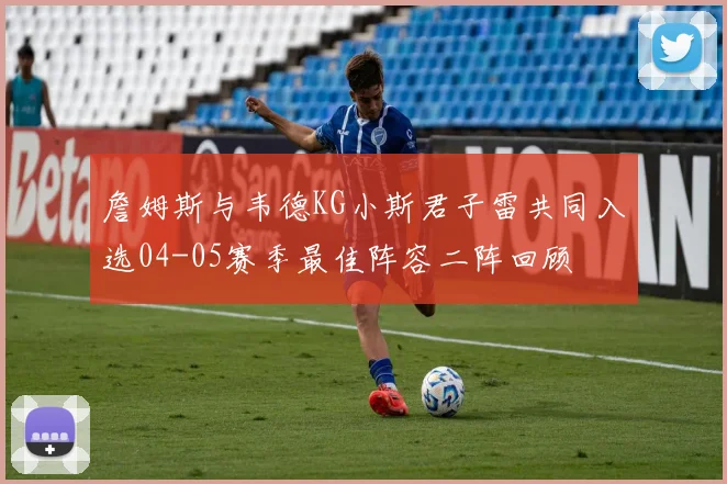 詹姆斯与韦德KG小斯君子雷共同入选04-05赛季最佳阵容二阵回顾