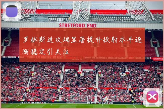 罗林斯进攻端显著提升投射水平逐渐稳定引关注