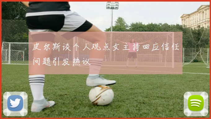 皮尔斯谈个人观点女主持回应信任问题引发热议