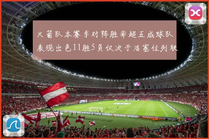 火箭队本赛季对阵胜率超五成球队表现出色11胜5负仅次于活塞位列联盟第二