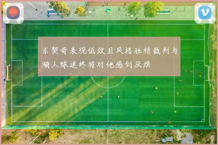 东契奇表现低效且风格独特裁判与湖人球迷终将对他感到厌烦