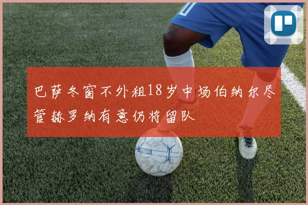 巴萨冬窗不外租18岁中场伯纳尔尽管赫罗纳有意仍将留队