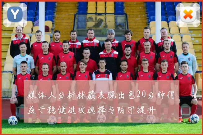 媒体人分析林葳表现出色20分钟得益于稳健进攻选择与防守提升