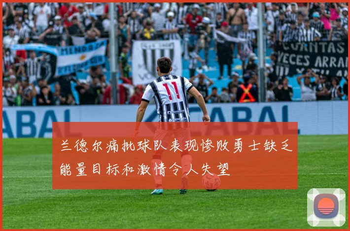 兰德尔痛批球队表现惨败勇士缺乏能量目标和激情令人失望